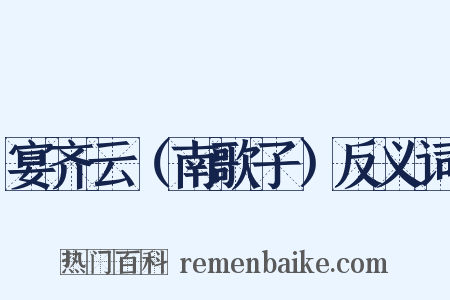 宴齐云（南歌子）反义词是什么意思的图片